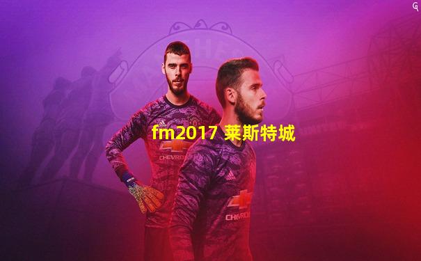 fm2017 莱斯特城